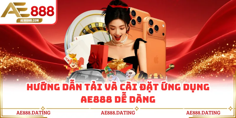 Hướng dẫn tải và cài đặt ứng dụng AE888 dễ dàng