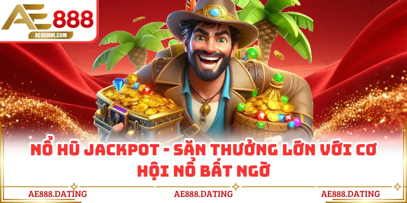 Nổ Hũ Jackpot AE888 - Săn Thưởng Lớn Với Cơ Hội Nổ Bất Ngờ