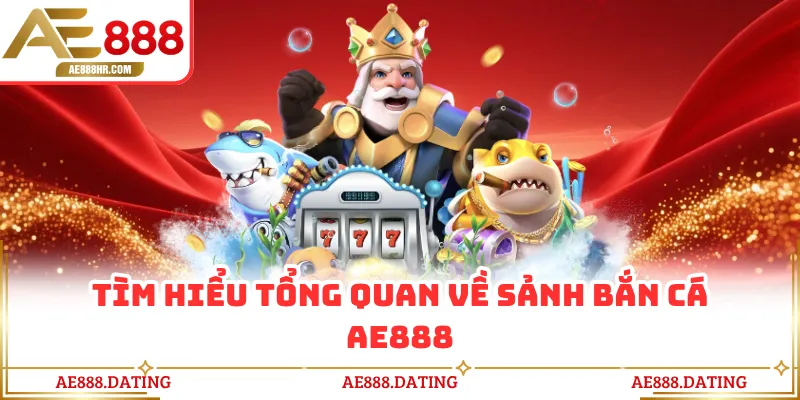 Tìm hiểu tổng quan về sảnh bắn cá AE888